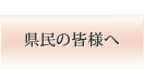 県民の皆様へ